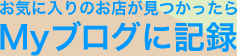 お気に入りのお店が見つかったらMyブログに記録