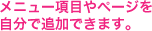 メニュー項目やページを自分で追加できます。