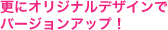 更にオリジナルデザインでバージョンアップ！