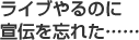 ライブやるのに宣伝を忘れた……